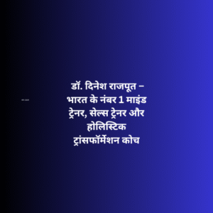 डॉ. दिनेश राजपूत – भारत के नंबर 1 माइंड ट्रेनर, सेल्स ट्रेनर और होलिस्टिक ट्रांसफॉर्मेशन कोच